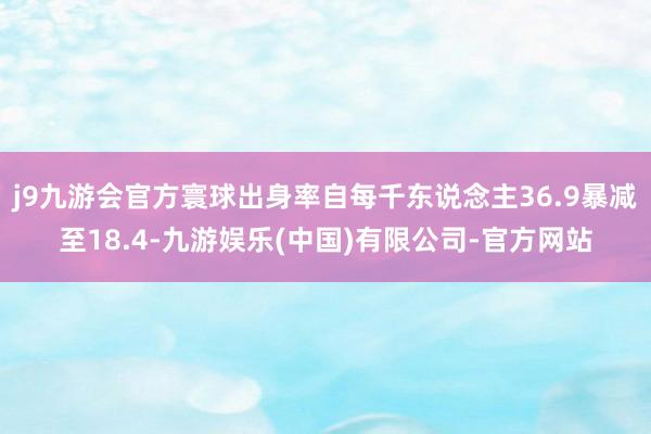 j9九游会官方寰球出身率自每千东说念主36.9暴减至18.4-九游娱乐(中国)有限公司-官方网站