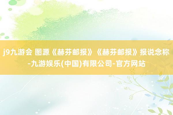 j9九游会 图源《赫芬邮报》《赫芬邮报》报说念称-九游娱乐(中国)有限公司-官方网站