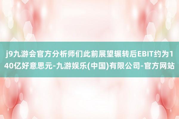 j9九游会官方分析师们此前展望辗转后EBIT约为140亿好意思元-九游娱乐(中国)有限公司-官方网站