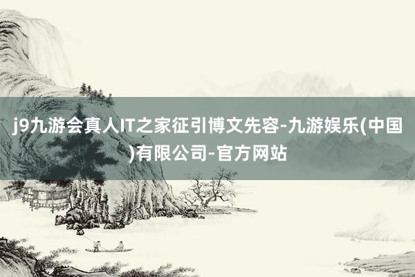 j9九游会真人IT之家征引博文先容-九游娱乐(中国)有限公司-官方网站
