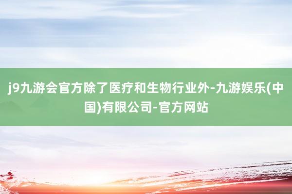 j9九游会官方除了医疗和生物行业外-九游娱乐(中国)有限公司-官方网站