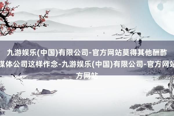 九游娱乐(中国)有限公司-官方网站莫得其他酬酢媒体公司这样作念-九游娱乐(中国)有限公司-官方网站