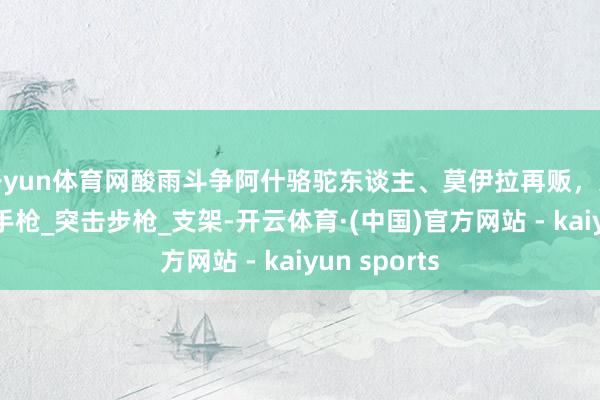 开yun体育网酸雨斗争阿什骆驼东谈主、莫伊拉再贩，还低廉了？_手枪_突击步枪_支架-开云体育·(中国)官方网站 - kaiyun sports