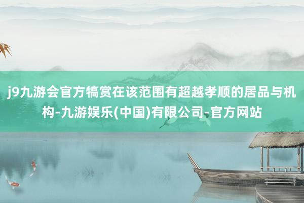 j9九游会官方犒赏在该范围有超越孝顺的居品与机构-九游娱乐(中国)有限公司-官方网站