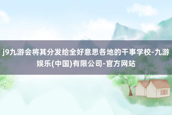 j9九游会将其分发给全好意思各地的干事学校-九游娱乐(中国)有限公司-官方网站