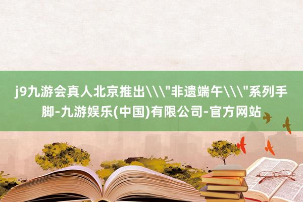 j9九游会真人北京推出\