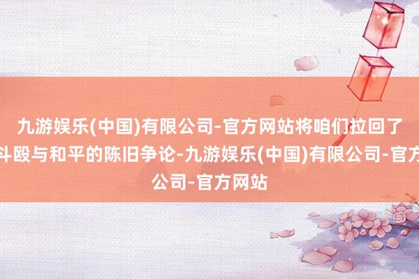 九游娱乐(中国)有限公司-官方网站将咱们拉回了对于斗殴与和平的陈旧争论-九游娱乐(中国)有限公司-官方网站
