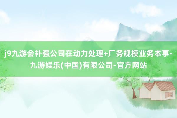 j9九游会补强公司在动力处理+厂务规模业务本事-九游娱乐(中国)有限公司-官方网站