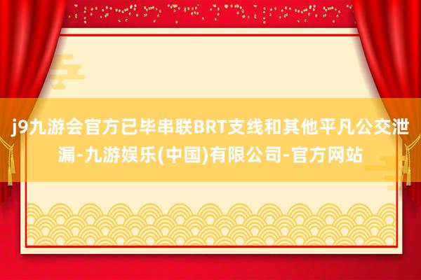 j9九游会官方已毕串联BRT支线和其他平凡公交泄漏-九游娱乐(中国)有限公司-官方网站