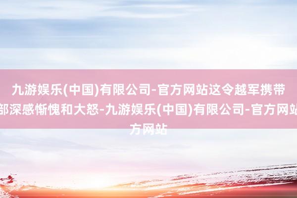 九游娱乐(中国)有限公司-官方网站这令越军携带部深感惭愧和大怒-九游娱乐(中国)有限公司-官方网站