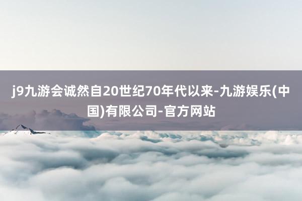 j9九游会诚然自20世纪70年代以来-九游娱乐(中国)有限公司-官方网站