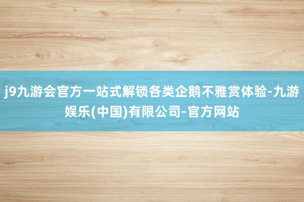 j9九游会官方一站式解锁各类企鹅不雅赏体验-九游娱乐(中国)有限公司-官方网站