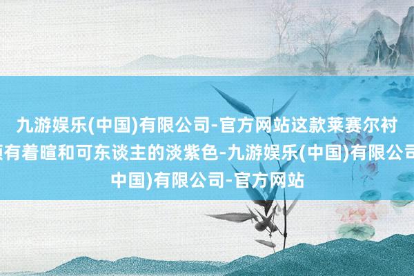 九游娱乐(中国)有限公司-官方网站这款莱赛尔衬衫的不仅领有着暄和可东谈主的淡紫色-九游娱乐(中国)有限公司-官方网站