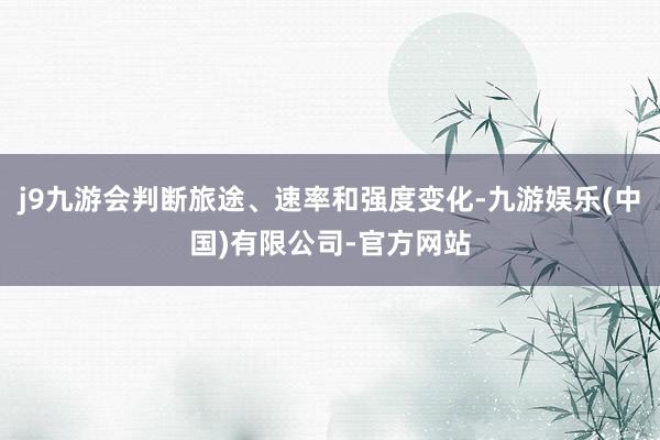 j9九游会判断旅途、速率和强度变化-九游娱乐(中国)有限公司-官方网站