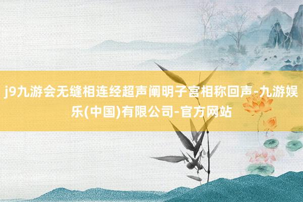 j9九游会无缝相连经超声阐明子宫相称回声-九游娱乐(中国)有限公司-官方网站