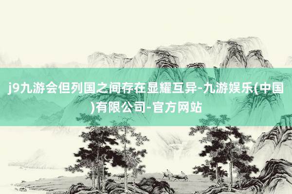 j9九游会但列国之间存在显耀互异-九游娱乐(中国)有限公司-官方网站
