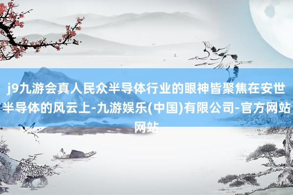 j9九游会真人民众半导体行业的眼神皆聚焦在安世半导体的风云上-九游娱乐(中国)有限公司-官方网站