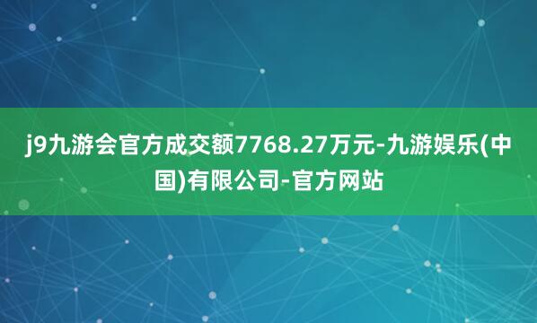 j9九游会官方成交额7768.27万元-九游娱乐(中国)有限公司-官方网站