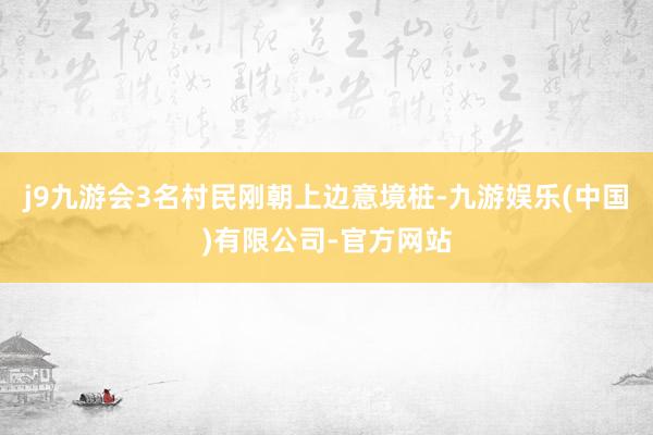 j9九游会3名村民刚朝上边意境桩-九游娱乐(中国)有限公司-官方网站