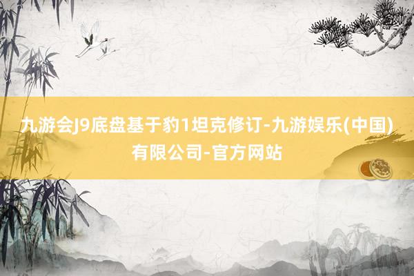 九游会J9底盘基于豹1坦克修订-九游娱乐(中国)有限公司-官方网站