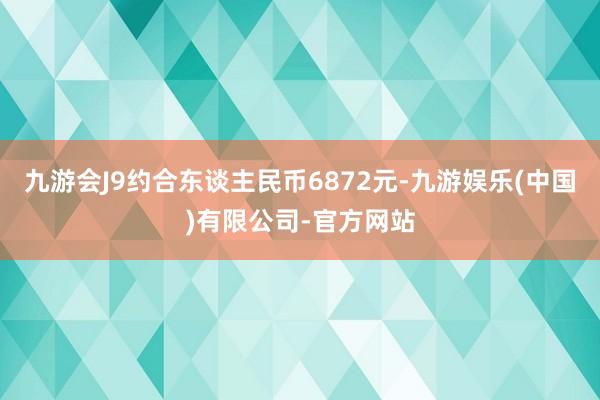 九游会J9约合东谈主民币6872元-九游娱乐(中国)有限公司-官方网站